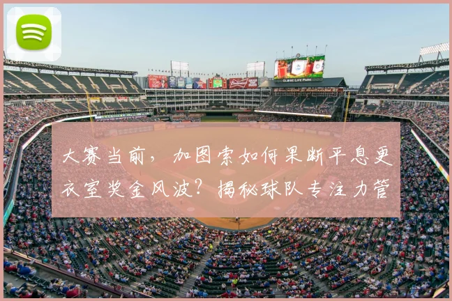 大赛当前，加图索如何果断平息更衣室奖金风波？揭秘球队专注力管理