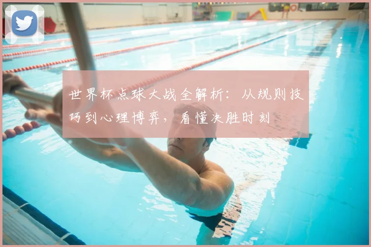 世界杯点球大战全解析：从规则技巧到心理博弈，看懂决胜时刻